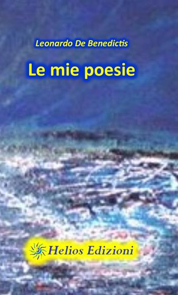 Le mie poesie. Un viaggio attraverso la mente, momenti catturati e giochi di parole - Leonardo De Benedictis - Libro Helios Edizioni 2020 | Libraccio.it