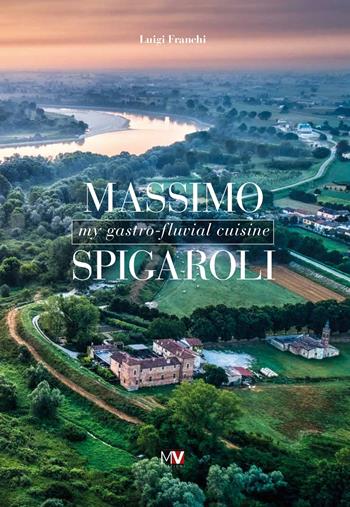 Massimo Spigaroli. My gastro-fluvial cuisine - Luigi Franchi - Libro Multiverso 2022 | Libraccio.it