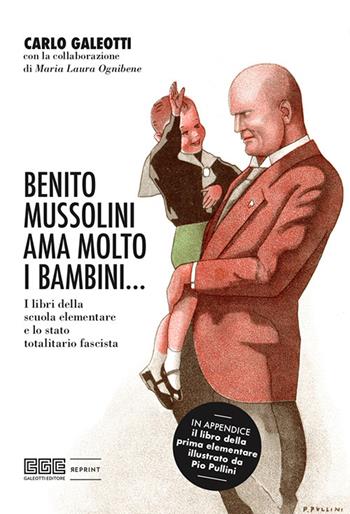 Benito Mussolini ama molto i bambini... I libri della scuola elementare e lo stato totalitario fascista. Ediz. illustrata - Carlo Galeotti, Maria Laura Ognibene - Libro Galeotti 2022, Reprint | Libraccio.it