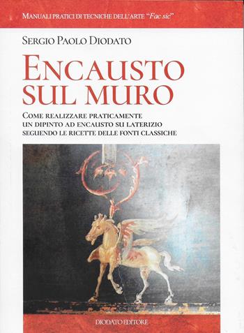 Encausto sul muro. Come realizzare praticamente un dipinto ad encausto su alterizio seguendo le ricette delle fonti classiche - Sergio Paolo Diodato - Libro Diodato 2021 | Libraccio.it