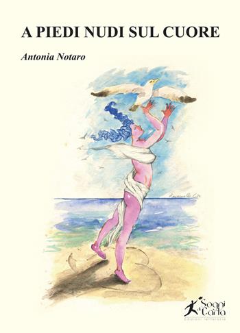 A piedi nudi sul cuore - Antonia Notaro - Libro Sogni di carta 2023 | Libraccio.it