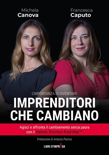 Imprenditori che cambiano. Agisci e affronta il cambiamento senza paura con il metodo «Business Road Map» - Michela Canova, Francesca Caputo - Libro Libri D'Impresa 2021 | Libraccio.it