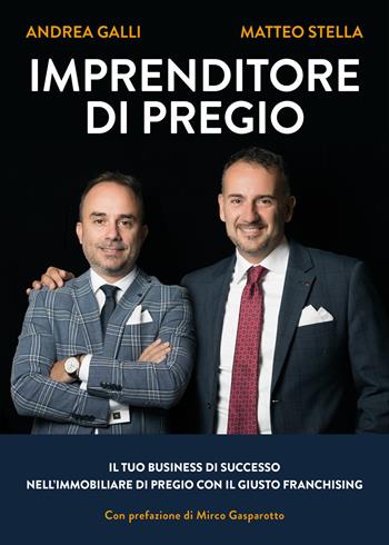 Imprenditore di pregio. Il tuo business di successo nell’immobiliare di pregio con il giusto franchising - Andrea Galli, Matteo Stella - Libro Libri D'Impresa 2021 | Libraccio.it
