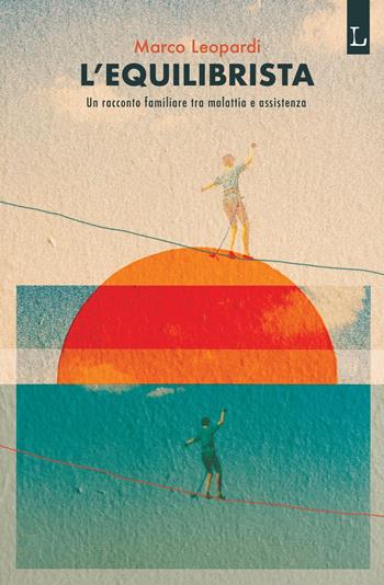 L'equilibrista. Un racconto familiare tra malattia e assistenza - Marco Leopardi - Libro Lorusso Editore 2022 | Libraccio.it