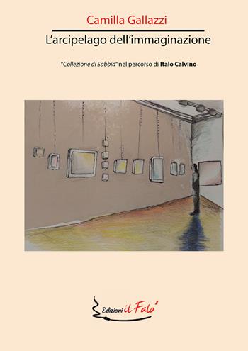 L' arcipelago dell'immaginazione. «Collezione di sabbia» nel percorso di Italo Calvino - Camilla Gallazzi - Libro Il Falò 2021 | Libraccio.it