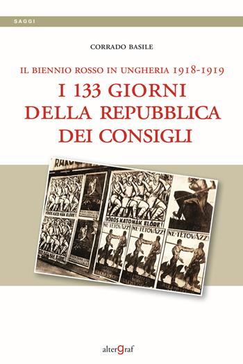 Il biennio rosso in Ungheria 1918-1919. I 133 giorni della repubblica dei Consigli - Corrado Basile - Libro Altergraf 2021, Storia | Libraccio.it