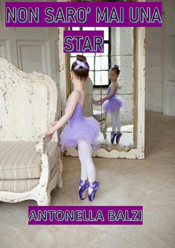 Non sarò mai una star - Antonella Balzi - Libro Una vita di stelle library 2021 | Libraccio.it
