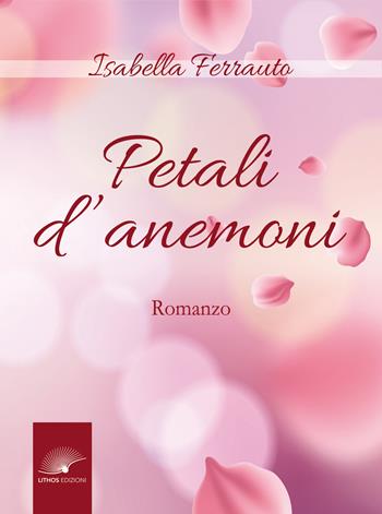 Petali d'anemoni - Isabella Ferrauto - Libro Lithos (Castelvetrano) 2022 | Libraccio.it