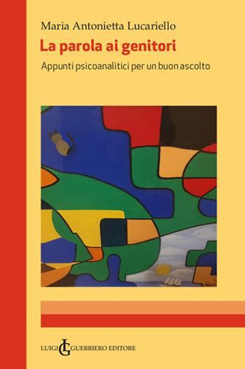 La parola ai genitori. Appunti psicoanalitici per un buon ascolto - Maria Antonietta Lucariello - Libro Luigi Guerriero 2021 | Libraccio.it