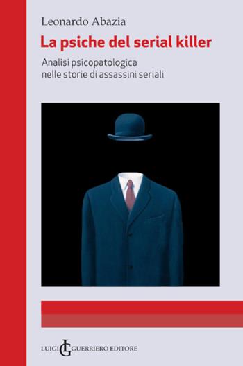 La psiche del serial killer. Analisi Psicopatologica nelle storie di assassini seriali - Leonardo Abazia - Libro Luigi Guerriero 2022 | Libraccio.it