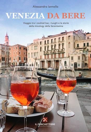Venezia da bere. Viaggio tra i cocktail bar, i luoghi e le storie della mixology della Serenissima - Alessandra Iannello - Libro Il Forchettiere 2021 | Libraccio.it