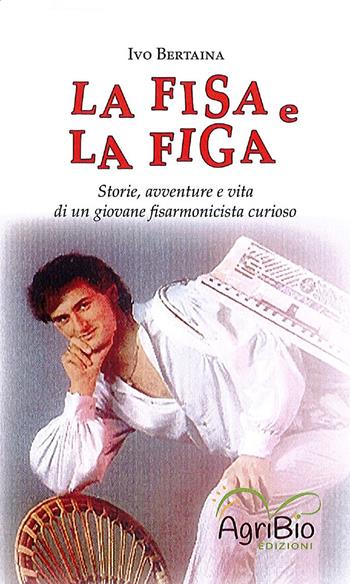 La fisa e la figa. Storie, avventure e vita di un giovane fisarmonicista curioso - Ivo Bertaina - Libro AgriBio 2021 | Libraccio.it