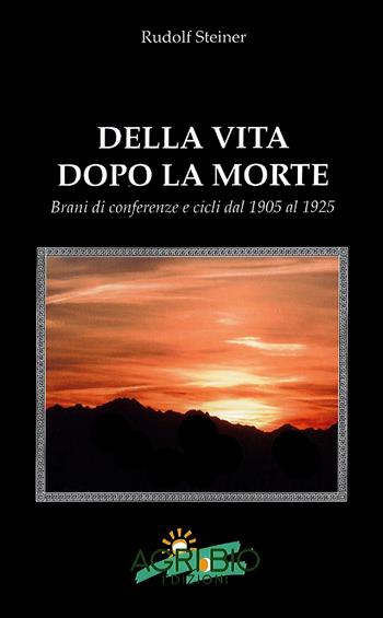 Della vita dopo la morte. Brani di conferenze e cicli dal 1905 al 1925 - Rudolf Steiner - Libro AgriBio 2022 | Libraccio.it