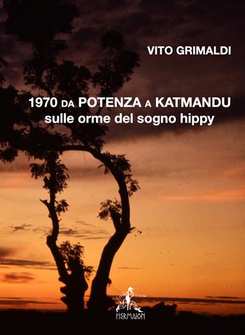 1970 da Potenza a Katmandu. Sulle orme del sogno hippy - Vito Grimaldi - Libro Editrice Hermaion 2021 | Libraccio.it
