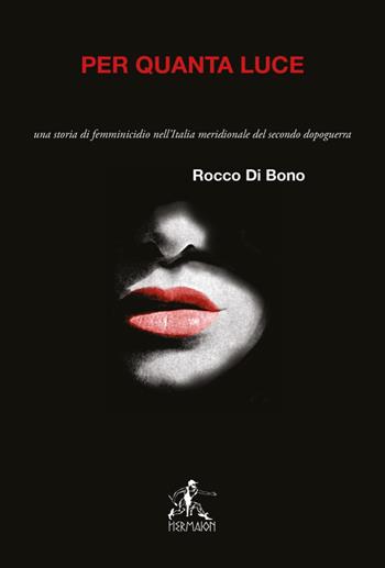Per quanta luce. Una storia di femminicidio nell'italia meridionale del secondo dopoguerra. Nuova ediz. - Rocco Di Bono - Libro Editrice Hermaion 2022 | Libraccio.it