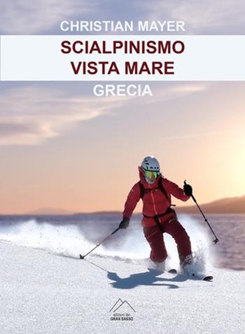 Scialpinismo vista mare. Grecia - Christian Mayer - Libro Del Gran Sasso 2022 | Libraccio.it