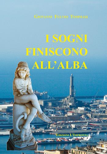 I sogni finiscono all'alba - Giovanni Fulvio Tommasi - Libro L'Impronta (Sant'Olcese) 2022 | Libraccio.it