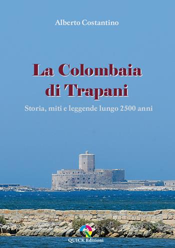 La Colombaia di Trapani. Storia, miti e leggende lungo 2500 anni - Alberto Costantino - Libro QUICK Edizioni 2022 | Libraccio.it