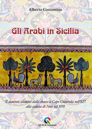 Gli arabi in Sicilia. Il dominio islamico dallo sbarco a Capo Granitola nell’827 alla caduta di Noto nel 1091 - Alberto Costantino - Libro QUICK Edizioni 2022 | Libraccio.it