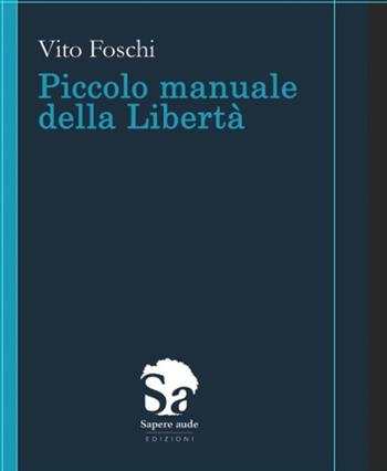 Piccolo manuale della libertà - Vito Foschi - Libro Sapere Aude 2021 | Libraccio.it