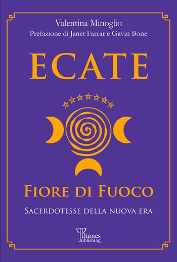 Ecate. Fiore di fuoco. Sacerdotesse della Nuova Era - Valentina Minoglio - Libro Phanes Publishing 2021, Le vie degli dei | Libraccio.it