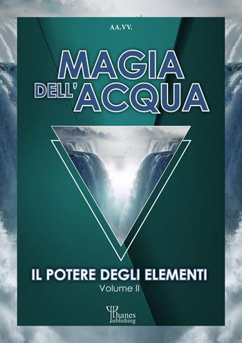 Magia dell'acqua. Il potere degli elementi  - Libro Phanes Publishing 2021, I saggi di Athame | Libraccio.it