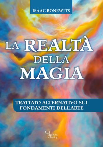 La realtà della magia. Trattato alternativo sui fondamenti dell'arte - Isaac Bonewits - Libro Phanes Publishing 2022 | Libraccio.it