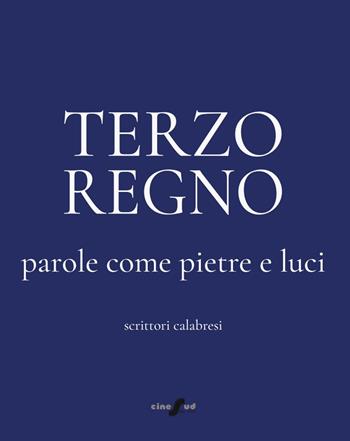Terzo Regno. Parole come pietre e luci. Scrittori calabresi - Aldo Maria Morace, Giusy Staropoli, Aldo Fiale - Libro Cine Sud 2024 | Libraccio.it