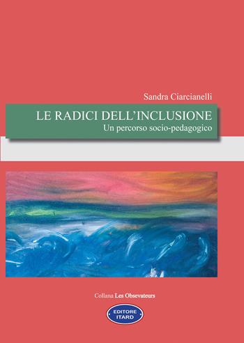 Le radici dell'inclusione. Un percorso socio-pedagogico - Sandra Ciarcianelli - Libro Itard 2021, Les observateurs | Libraccio.it
