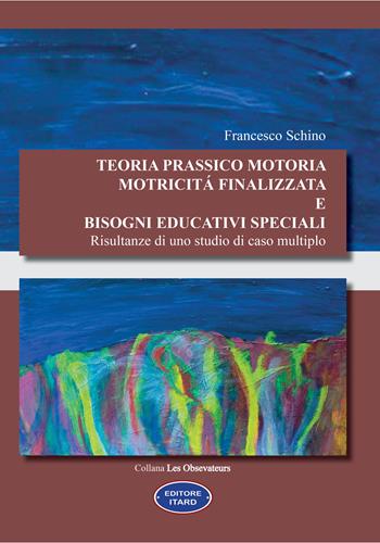 Teoria prassico motoria. Motricità finalizzata e bisogni educativi speciali. Risultanze di uno studio di caso multiplo - Francesco Schino - Libro Itard 2021, Les observateurs | Libraccio.it