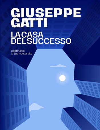La casa del successo. Costruisci la tua nuova vita - Giuseppe Gatti - Libro Giuseppe Gatti Holding 2022 | Libraccio.it