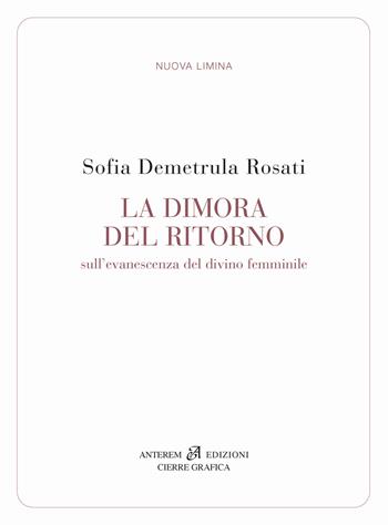 La dimora del ritorno. Sull'evanescenza del divino femminile - Sofia Demetrula Rosati - Libro Anterem 2021, Nuova Limina | Libraccio.it