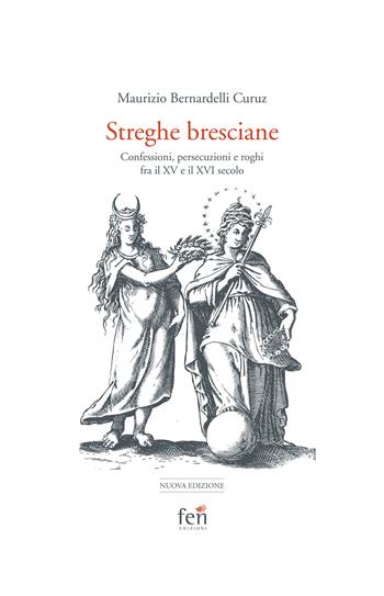 Le streghe bresciane. Confessioni, persecuzioni e roghi fra il XV e il XVI secolo. Ediz. ampliata - Maurizio Bernardelli Curuz - Libro Fen Edizioni 2023, Documenti | Libraccio.it