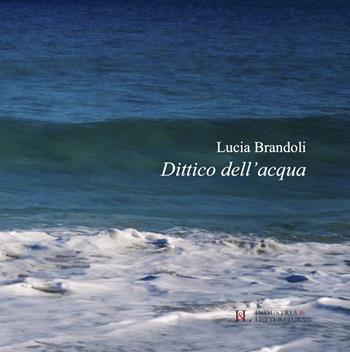 Dittico dell'acqua - Lucia Brandoli - Libro Industria & Letteratura 2022, Poetica | Libraccio.it