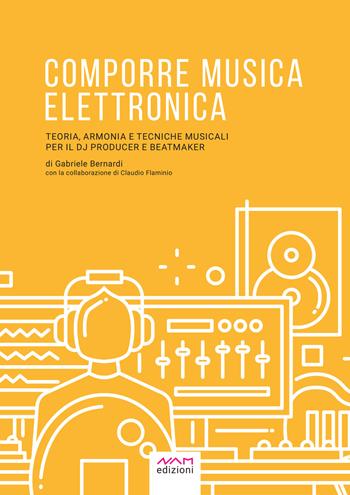 Comporre musica elettronica. Teoria, armonia e tecniche musicali per il dj producer e beatmaker - Gabriele Bernardi - Libro Nam 2021 | Libraccio.it