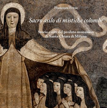 Sacro asilo di mistiche colombe. Storia e arte del perduto monastero di Santa Chiara di Milano - Francesca Pensa - Libro Poliartes Edizioni 2023 | Libraccio.it