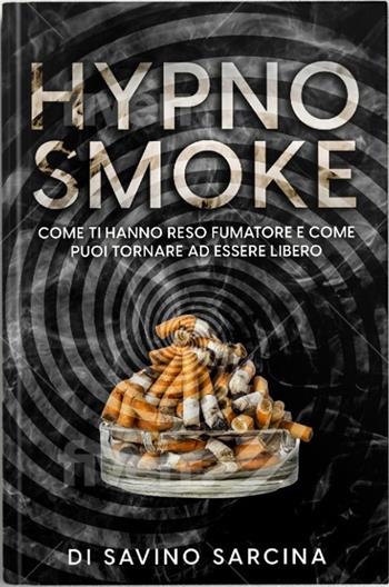 Hypno smoke. Come ti hanno reso fumatore e come puoi tornare ad essere libero. Con QR code - Savino Sarcina - Libro A.I.P.E. Edizioni 2022 | Libraccio.it