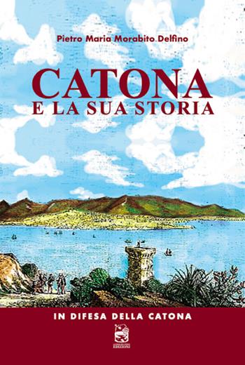 Catona e la sua storia. In difesa della Catona - Pietro Maria Morabito Delfino - Libro La Rosa nel Pozzo 2022 | Libraccio.it