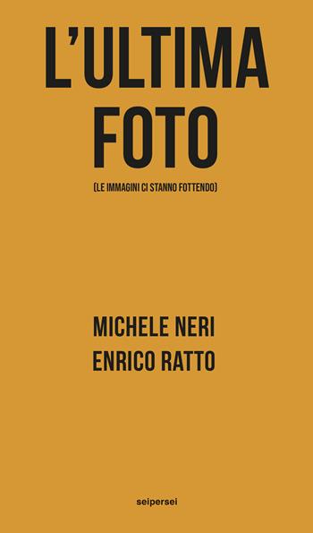 L' ultima foto (le immagini ci stanno fottendo) - Michele Neri, Enrico Ratto - Libro Seipersei 2022, Approfondimenti | Libraccio.it