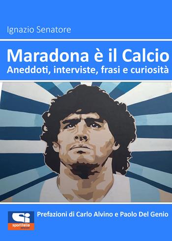 Maradona è il calcio. Aneddoti, interviste, frasi e curiosità - Ignazio Senatore - Libro Sportitalia Edizioni 2021 | Libraccio.it