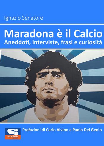 Maradona è il calcio. Aneddoti, interviste, frasi e curiosità - Ignazio Senatore - Libro Sportitalia Edizioni 2021 | Libraccio.it