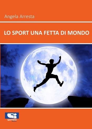 Lo sport una fetta di mondo - Angela Arresta - Libro Sportitalia Edizioni 2022 | Libraccio.it
