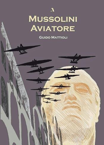 Mussolini aviatore - Guido Mattioli - Libro Adler 2021 | Libraccio.it