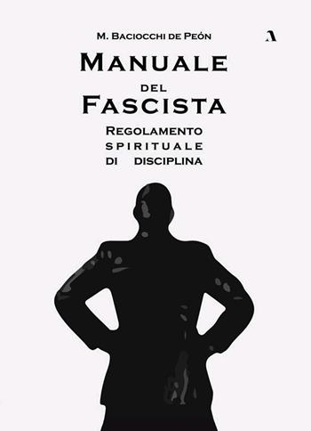 Manuale del fascista. Regolamento spirituale di disciplina - M. Baciocchi de Peón - Libro Adler 2021 | Libraccio.it