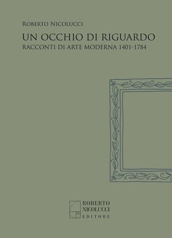 Un occhio di riguardo. Racconti di arte moderna 1401-1784. Nuova ediz. - Roberto Nicolucci - Libro Roberto Nicolucci Editore 2022 | Libraccio.it