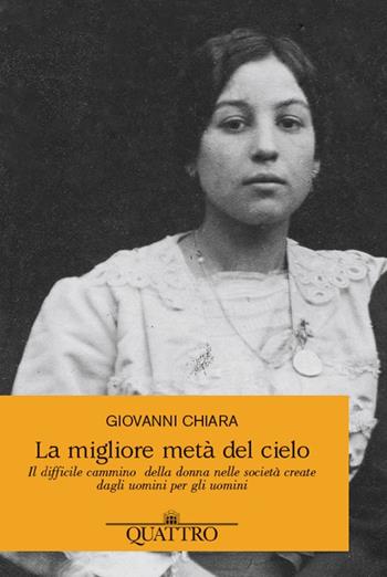 La migliore metà del cielo. Il difficile cammino della donna nelle società create dagli uomini per gli uomini - Giovanni Chiara - Libro Quattro 2021 | Libraccio.it