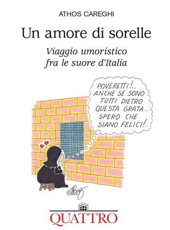 Un amore di sorelle. Viaggio umoristico fra le suore d'Italia - Athos Careghi - Libro Quattro 2021 | Libraccio.it