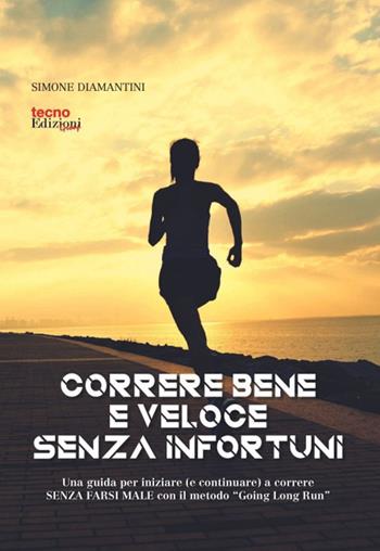 Correre bene e veloce senza infortuni. Una guida per iniziare (e continuare) a correre senza farsi male con il metodo «Going Long Run» - Simone Diamantini - Libro Tecnoedizioni 2021 | Libraccio.it
