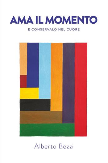 Ama il momento e conservalo nel cuore - Alberto Bezzi - Libro Brandtopia Edizioni 2022 | Libraccio.it