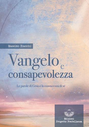 Vangelo e consapevolezza. Le parole di Gesù e la conoscenza di sé - Massimo Bianchi - Libro Edizioni Progetto Fratellanza 2022 | Libraccio.it